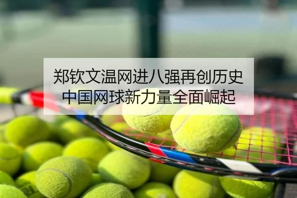 郑钦文温网进八强再创历史 中国网球新力量全面崛起