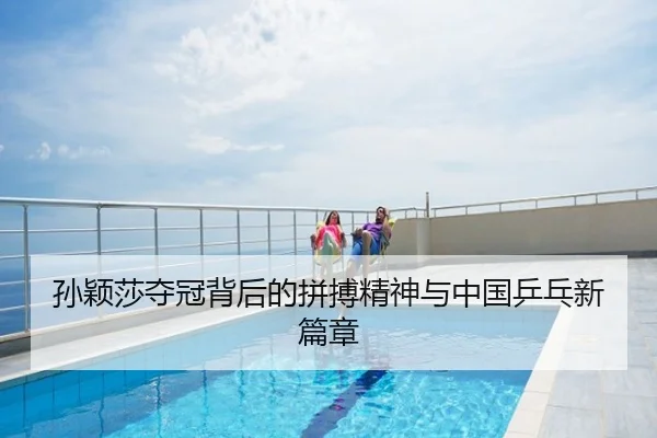 孙颖莎夺冠背后的拼搏精神与中国乒乓新篇章