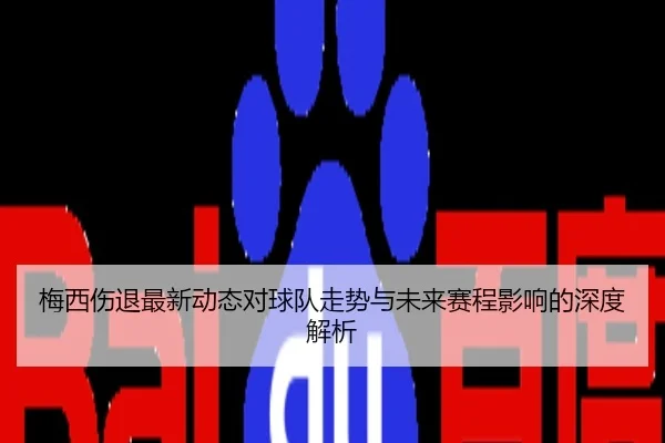 梅西伤退最新动态对球队走势与未来赛程影响的深度解析