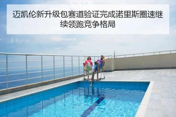 迈凯伦新升级包赛道验证完成诺里斯圈速继续领跑竞争格局